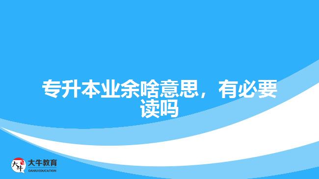 專升本業(yè)余啥意思，有必要讀嗎