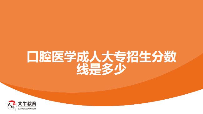 口腔醫(yī)學(xué)成人大專(zhuān)招生分?jǐn)?shù)線(xiàn)是多少
