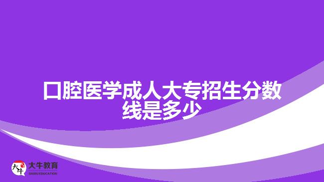 口腔醫(yī)學成人大專招生分數線是多少