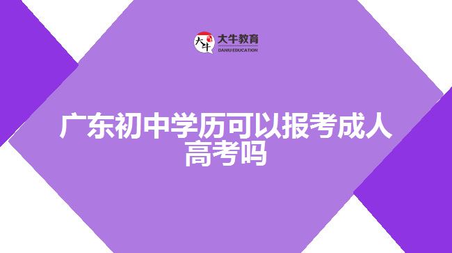 廣東初中學歷可以報考成人高考嗎