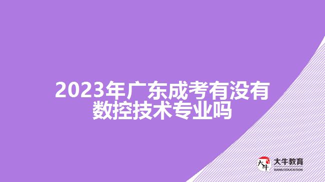 2023年廣東成考有沒(méi)有數(shù)控技術(shù)專業(yè)嗎
