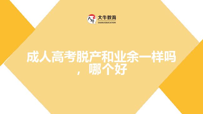 成人高考脫產(chǎn)和業(yè)余一樣嗎，哪個好