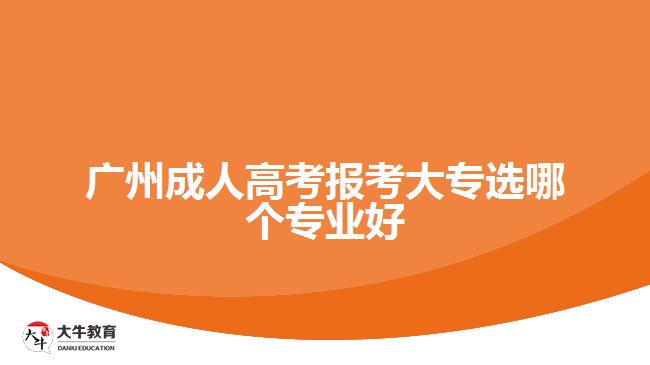 廣州成人高考報考大專選哪個專業(yè)好