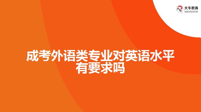 成考外語(yǔ)類專業(yè)對(duì)英語(yǔ)水平有要求嗎