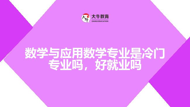 數(shù)學(xué)與應(yīng)用數(shù)學(xué)專業(yè)是冷門專業(yè)嗎，好就業(yè)嗎