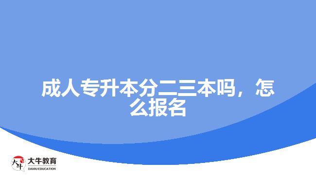 成人專升本分二三本嗎，怎么報(bào)名