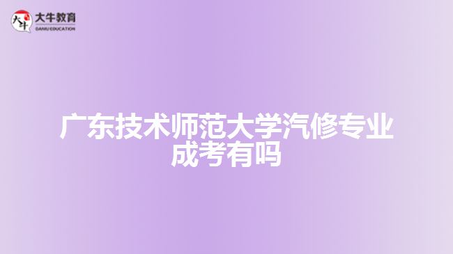 廣東技術(shù)師范大學(xué)汽修專(zhuān)業(yè)成考有嗎