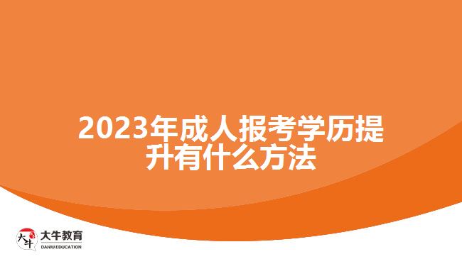 2023年成人報(bào)考學(xué)歷提升有什么方法