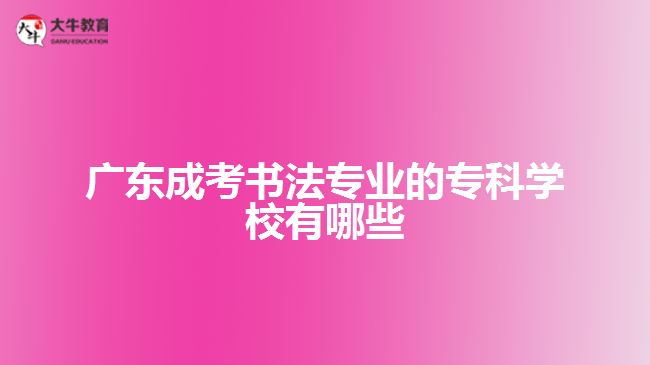 廣東成考書法專業(yè)的?？茖W(xué)校有哪些