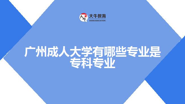 廣州成人大學(xué)有哪些專業(yè)是?？茖I(yè)