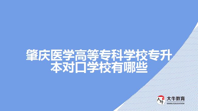 肇慶醫(yī)學(xué)高等?？茖W(xué)校專升本對口學(xué)校有哪些