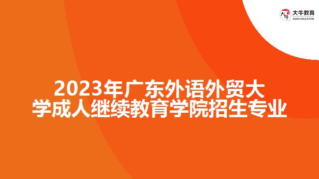 2023年廣東外語(yǔ)外貿(mào)大學(xué)成人繼續(xù)教育學(xué)院招生專(zhuān)業(yè)