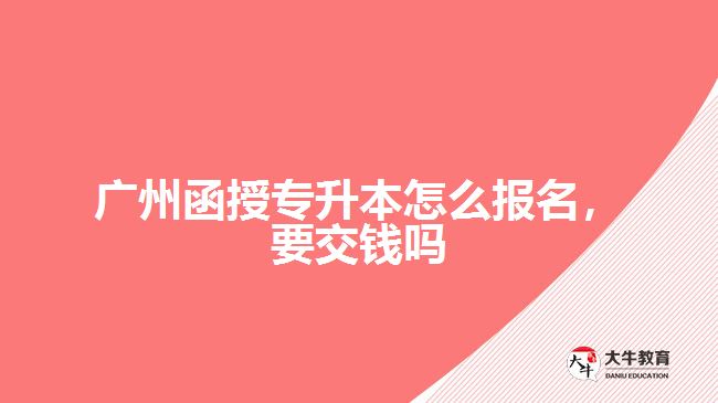 廣州函授專升本怎么報名，要交錢嗎