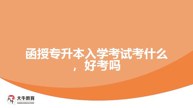 函授專升本入學(xué)考試考什么，好考嗎