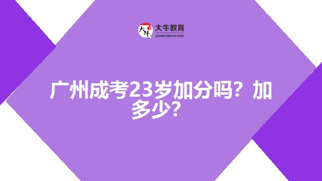 廣州成考23歲加分嗎？加多少？
