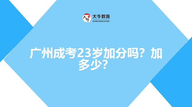 廣州成考23歲加分嗎？加多少？