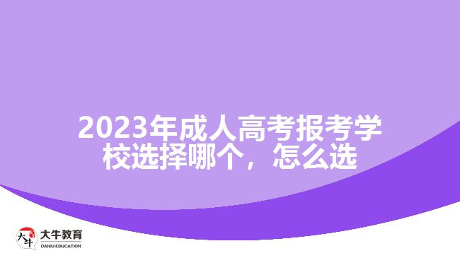 2023年成人高考報考學(xué)校選擇哪個，怎么選
