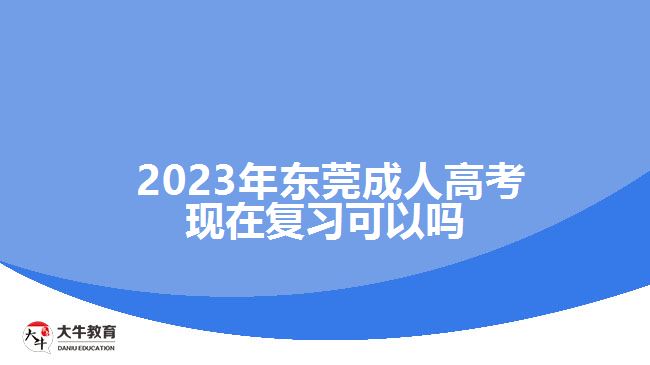  2023年?yáng)|莞成人高考現(xiàn)在復(fù)習(xí)可以嗎