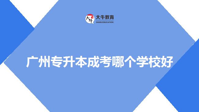 廣州專升本成考哪個學校好