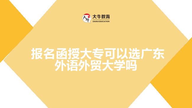  報名函授大專可以選廣東外語外貿大學嗎