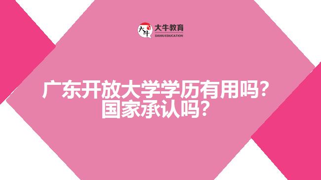 廣東開放大學學歷有用嗎？國家承認嗎？