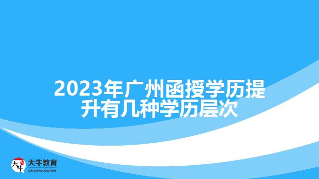 2023年廣州函授學歷提升有幾種學歷層次
