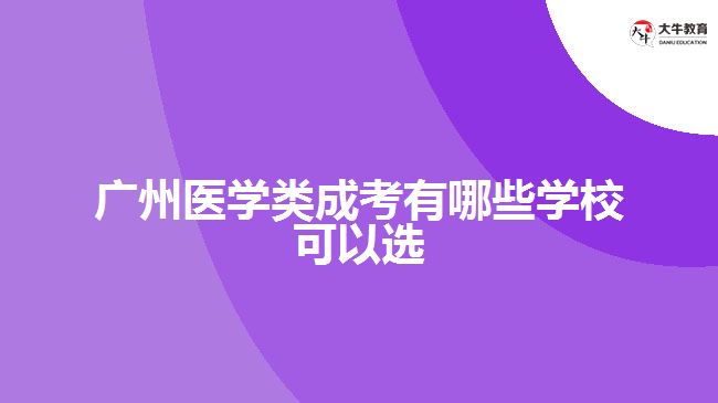 廣州醫(yī)學(xué)類成考有哪些學(xué)?？梢赃x