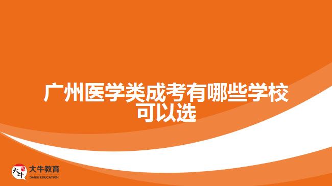 廣州醫(yī)學類成考有哪些學?？梢赃x