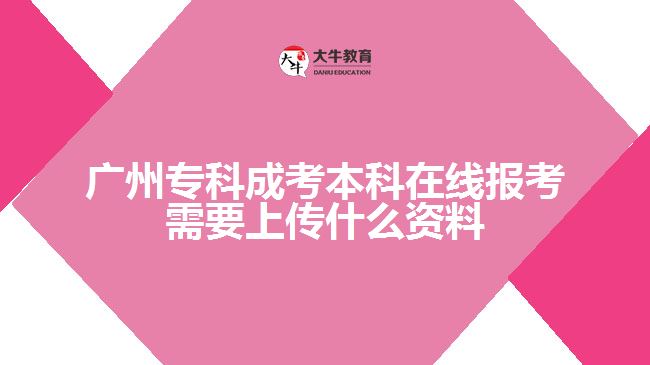 廣州?？瞥煽急究圃诰€報考需要上傳什么資料