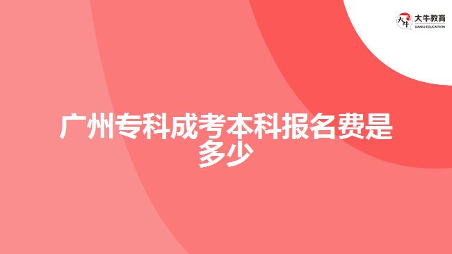 廣州專科成考本科報名費是多少