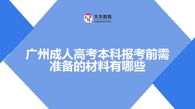 廣州成人高考本科報考前需準(zhǔn)備的材料有哪些