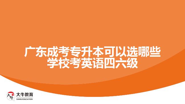 廣東成考專升本可以選哪些學(xué)?？加⒄Z四六級