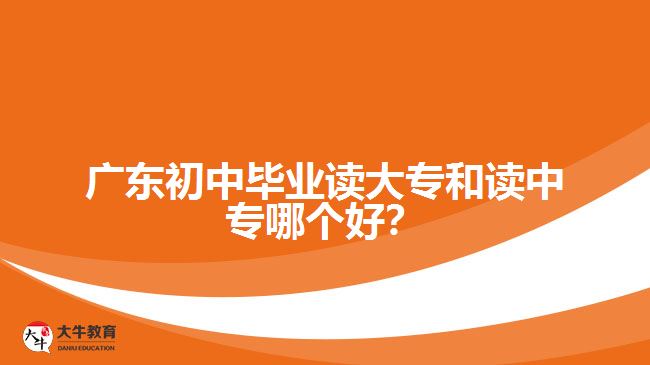 廣東初中畢業(yè)讀大專和讀中專哪個好？