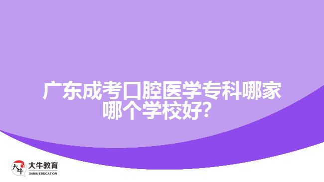 廣東成考口腔醫(yī)學?？颇募夷膫€學校好？