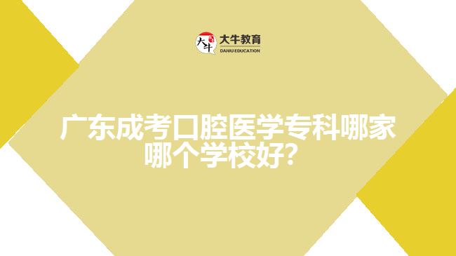 廣東成考口腔醫(yī)學(xué)?？颇募夷膫€(gè)學(xué)校好？