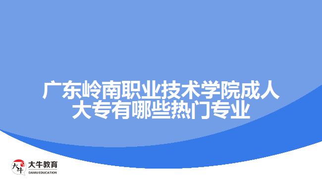 廣東嶺南職業(yè)技術(shù)學(xué)院成人大專有哪些熱門(mén)專業(yè)