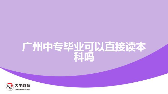 廣州中專(zhuān)畢業(yè)可以直接讀本科嗎
