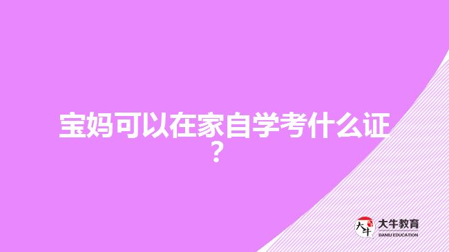 寶媽可以在家自學(xué)考什么證？
