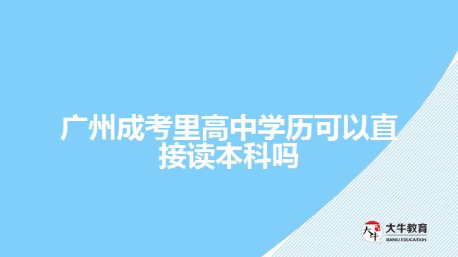 廣州成考里高中學歷可以直接讀本科嗎