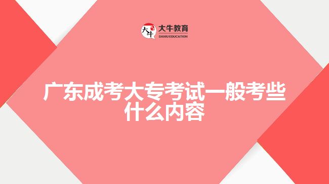 廣東成考大?？荚囈话憧夹┦裁磧?nèi)容