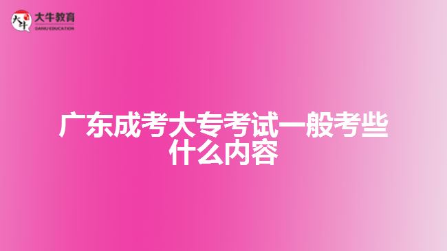 廣東成考大?？荚囈话憧夹┦裁磧?nèi)容