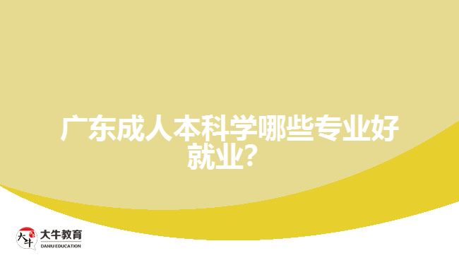 廣東成人本科學(xué)哪些專業(yè)好就業(yè)？
