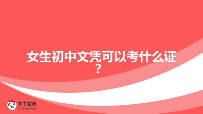 女生初中文憑可以考什么證？