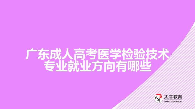 廣東成人高考醫(yī)學(xué)檢驗技術(shù)專業(yè)就業(yè)方向有哪些