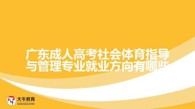 廣東成人高考社會(huì)體育指導(dǎo)與管理專(zhuān)業(yè)就業(yè)方向有哪些