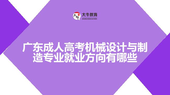 廣東成人高考機械設(shè)計與制造專業(yè)就業(yè)方向有哪些