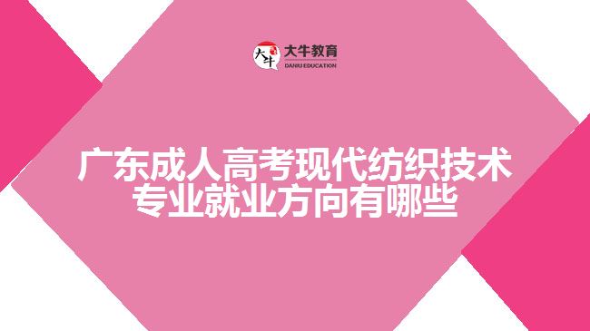廣東成人高考現代紡織技術專業(yè)就業(yè)方向有哪些