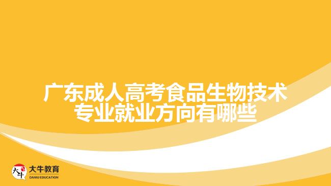 廣東成人高考食品生物技術專業(yè)就業(yè)方向有哪些