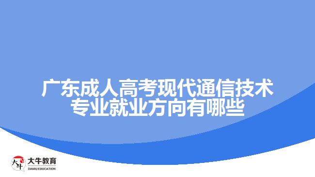 廣東成人高考現代通信技術專業(yè)就業(yè)方向有哪些