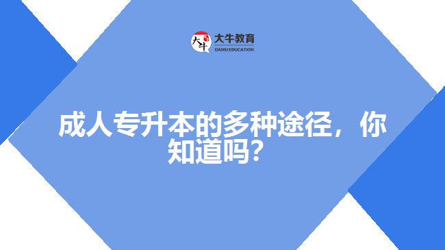 成人專升本的多種途徑，你知道嗎？
